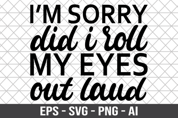 I m Sorry Did I Roll My Eyes out Laud Graphics for Crafts